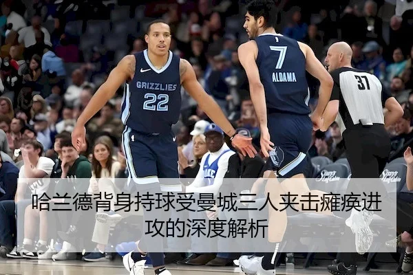 哈兰德背身持球受曼城三人夹击瘫痪进攻的深度解析 - NG28